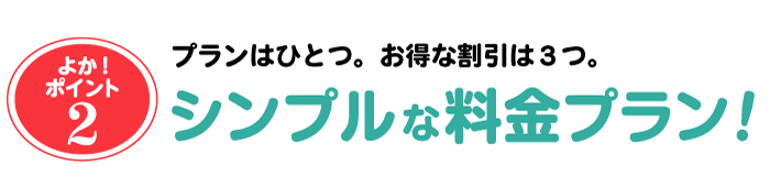 プランはひとつ。お得な割引は３つ。シンプルな料金プラン!