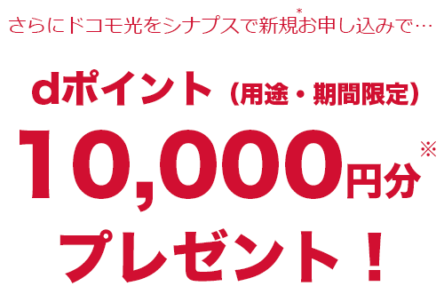 さらにドコモ光をシナプスで新規お申し込みでdポイント（用途・期間限定）10,000円分プレゼント！