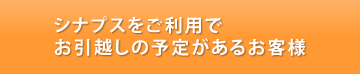 お引越し予定でシナプスご利用のお客様